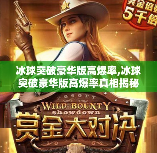 冰球突破豪华版高爆率,冰球突破豪华版高爆率真相揭秘，是福利还是陷阱？新手必看避坑指南！