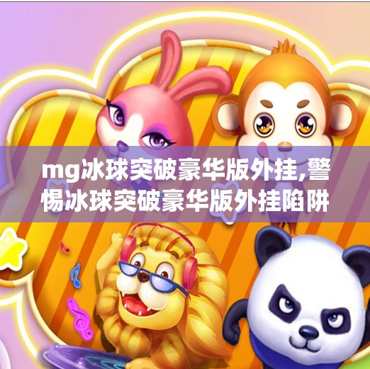 mg冰球突破豪华版外挂,警惕冰球突破豪华版外挂陷阱！别让虚假繁荣毁了你的游戏体验