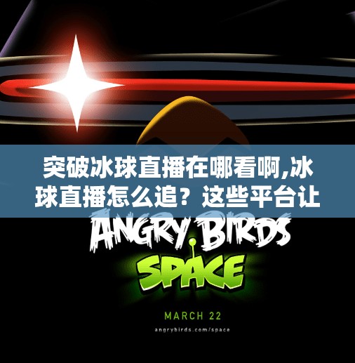 突破冰球直播在哪看啊,冰球直播怎么追？这些平台让你不错过每一场热血对决！