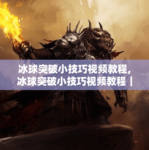 冰球突破小技巧视频教程,冰球突破小技巧视频教程｜新手也能秒变高手的5个实战秘籍！