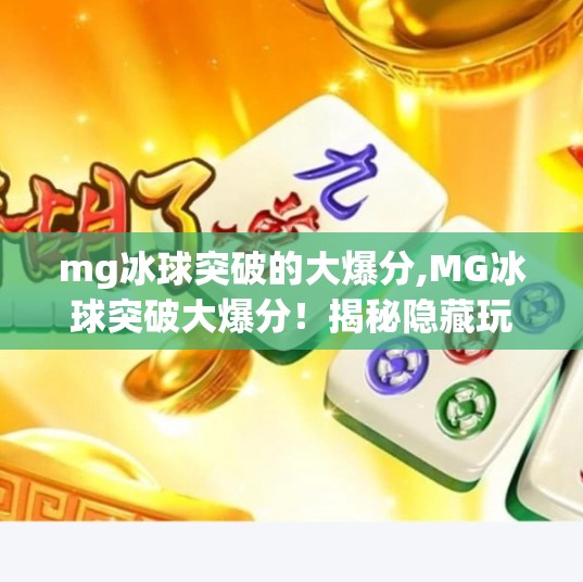 mg冰球突破的大爆分,MG冰球突破大爆分！揭秘隐藏玩法与玩家真实收益曝光