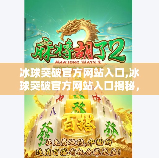冰球突破官方网站入口,冰球突破官方网站入口揭秘，如何安全访问、避免陷阱，打造高效投注体验？