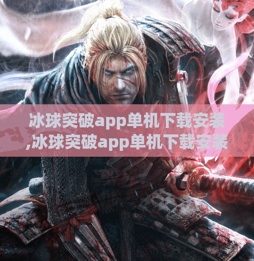 冰球突破app单机下载安装,冰球突破app单机下载安装全攻略，新手也能秒变高手！
