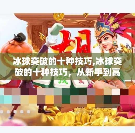 冰球突破的十种技巧,冰球突破的十种技巧，从新手到高手的进阶之路