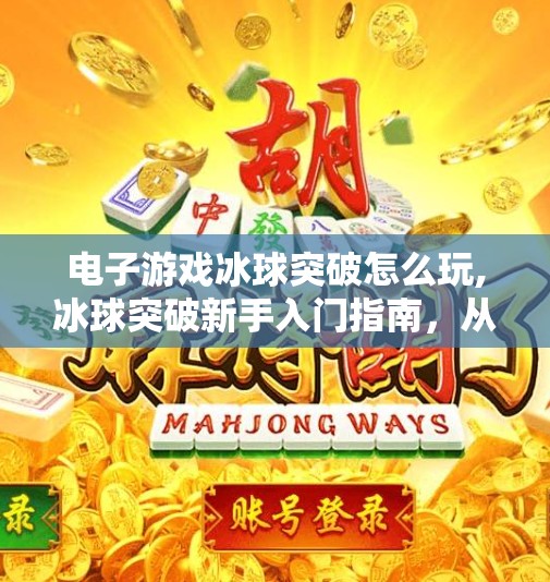电子游戏冰球突破怎么玩,冰球突破新手入门指南，从零开始玩转这款热门电子游戏！