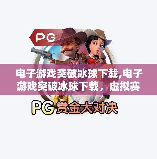 电子游戏突破冰球下载,电子游戏突破冰球下载，虚拟赛场上的热血与策略，你准备好了吗？