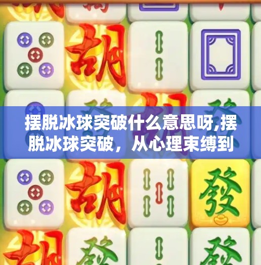 摆脱冰球突破什么意思呀,摆脱冰球突破，从心理束缚到自由人生的觉醒之路
