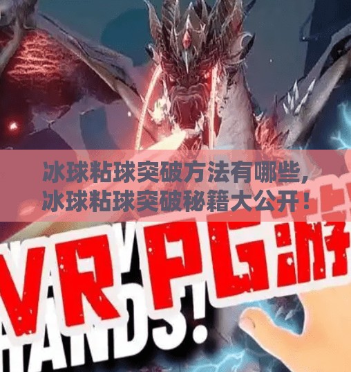 冰球粘球突破方法有哪些,冰球粘球突破秘籍大公开！高手都在用的5种实战技巧，让你在冰面上如鱼得水！