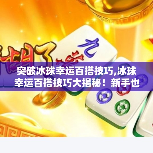 突破冰球幸运百搭技巧,冰球幸运百搭技巧大揭秘！新手也能秒变高手的隐藏玩法！
