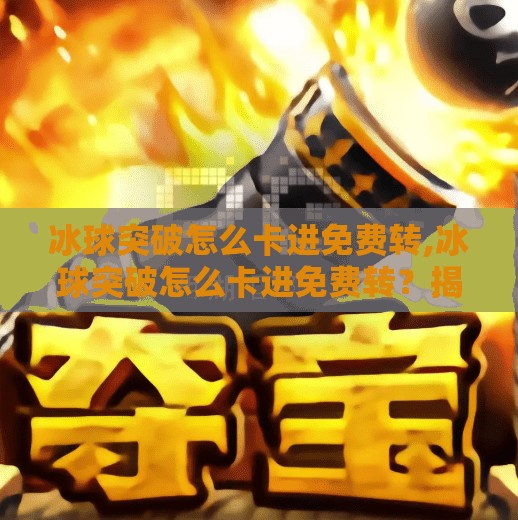 冰球突破怎么卡进免费转,冰球突破怎么卡进免费转？揭秘隐藏技巧，新手也能轻松玩转！