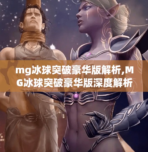 mg冰球突破豪华版解析,MG冰球突破豪华版深度解析，从玩法到爆奖逻辑，揭秘你从未注意的隐藏机制！