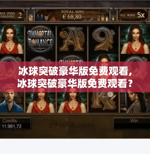 冰球突破豪华版免费观看,冰球突破豪华版免费观看？别让免费成为陷阱！揭秘背后隐藏的风险与真相
