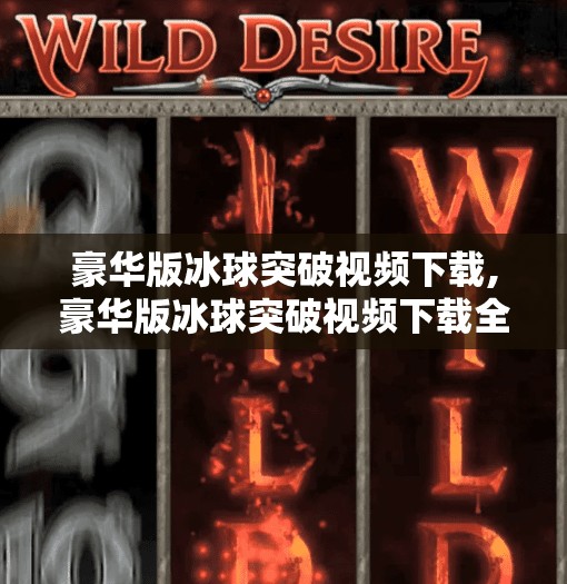 豪华版冰球突破视频下载,豪华版冰球突破视频下载全攻略，新手必看，轻松上手不踩坑！