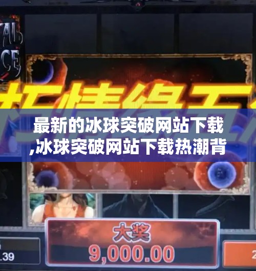 最新的冰球突破网站下载,冰球突破网站下载热潮背后的真相，你真的了解这个热门游戏吗？