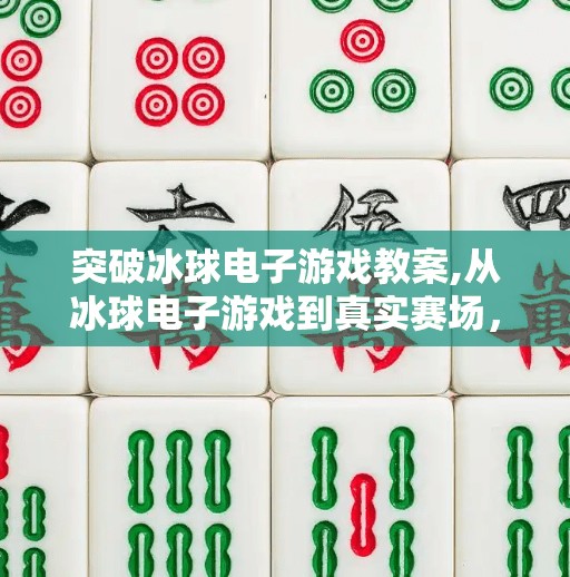 突破冰球电子游戏教案,从冰球电子游戏到真实赛场，一个教案如何点燃青少年的冰雪梦想？