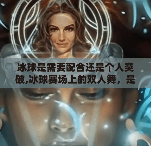 冰球是需要配合还是个人突破,冰球赛场上的双人舞，是团队配合更重要，还是个人突破更耀眼？