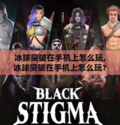 冰球突破在手机上怎么玩,冰球突破在手机上怎么玩？手把手教你轻松上手，畅享竞技乐趣！