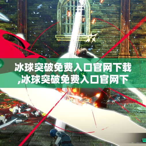 冰球突破免费入口官网下载,冰球突破免费入口官网下载，是福利还是陷阱？新手玩家必看避坑指南！