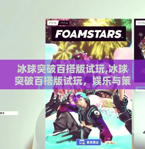 冰球突破百搭版试玩,冰球突破百搭版试玩，娱乐与策略的完美融合，你真的了解它吗？