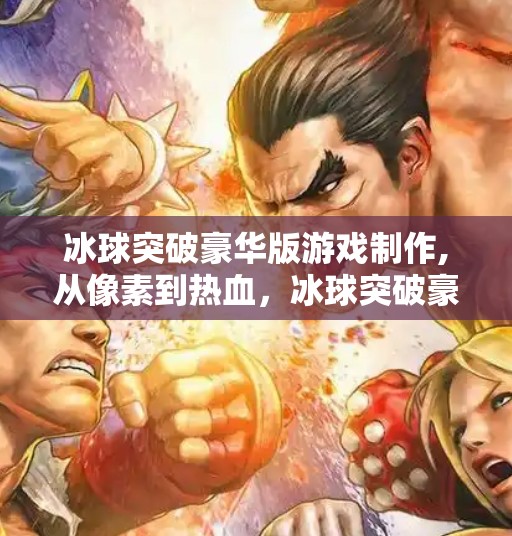 冰球突破豪华版游戏制作,从像素到热血，冰球突破豪华版游戏制作背后的故事