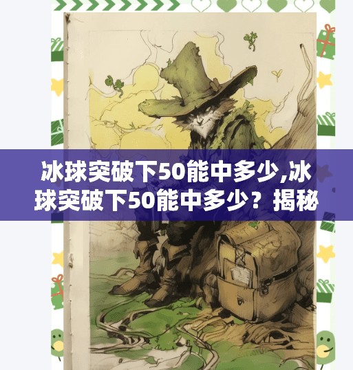 冰球突破下50能中多少,冰球突破下50能中多少？揭秘彩票游戏背后的概率真相！