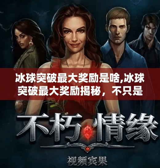冰球突破最大奖励是啥,冰球突破最大奖励揭秘，不只是奖金，更是人生转折点！