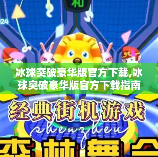 冰球突破豪华版官方下载,冰球突破豪华版官方下载指南，畅玩经典游戏，开启你的竞技之旅！