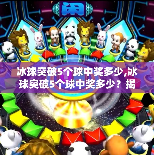 冰球突破5个球中奖多少,冰球突破5个球中奖多少？揭秘游戏背后的数学逻辑与真实收益