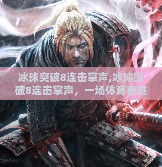 冰球突破8连击掌声,冰球突破8连击掌声，一场体育奇迹背后的热血与坚持