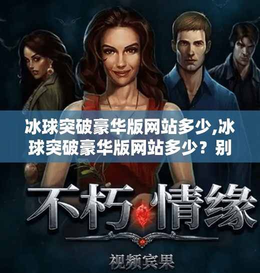 冰球突破豪华版网站多少,冰球突破豪华版网站多少？别再被高回报陷阱骗了！真相曝光！