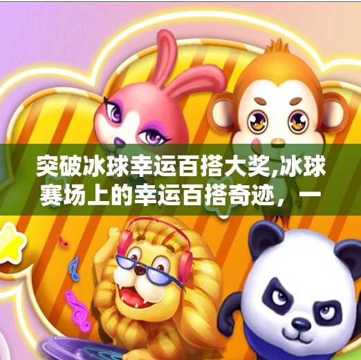 突破冰球幸运百搭大奖,冰球赛场上的幸运百搭奇迹，一场关于运气与实力的博弈