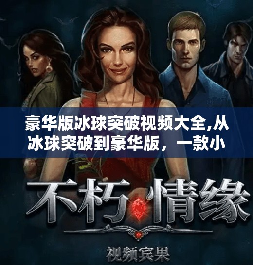 豪华版冰球突破视频大全,从冰球突破到豪华版，一款小游戏如何引爆全民热潮？