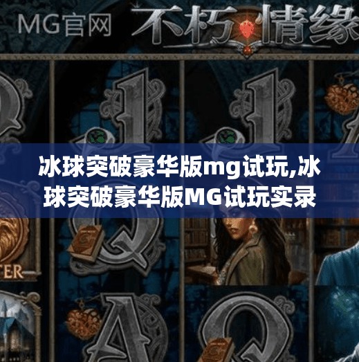 冰球突破豪华版mg试玩,冰球突破豪华版MG试玩实录，沉浸式体验，还是氪金陷阱？