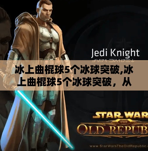 冰上曲棍球5个冰球突破,冰上曲棍球5个冰球突破，从战术到心理，教你如何在激烈对抗中打出制胜一击！