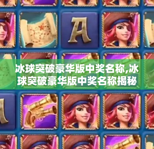冰球突破豪华版中奖名称,冰球突破豪华版中奖名称揭秘，你离百万大奖只差一步之遥！