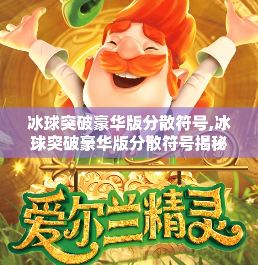 冰球突破豪华版分散符号,冰球突破豪华版分散符号揭秘，你以为的幸运密码，其实是算法陷阱？