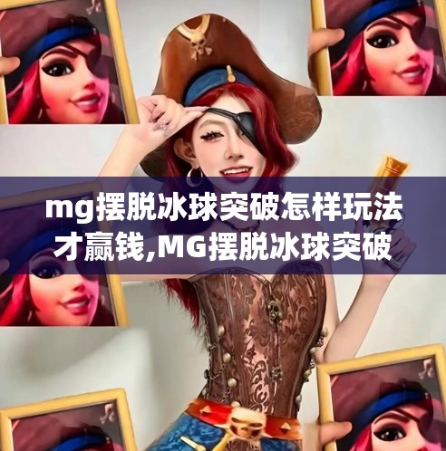 mg摆脱冰球突破怎样玩法才赢钱,MG摆脱冰球突破玩法揭秘，这样玩才真能赢钱！