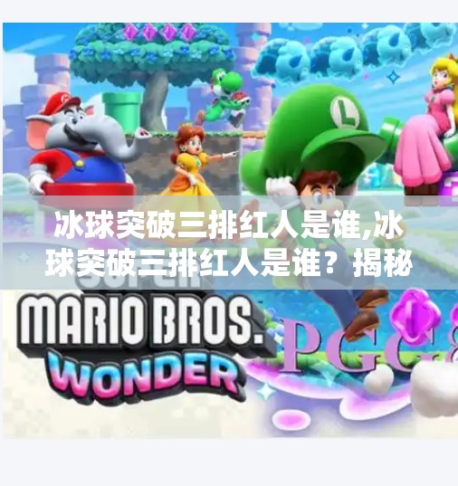 冰球突破三排红人是谁,冰球突破三排红人是谁？揭秘隐藏在游戏背后的神秘玩家！
