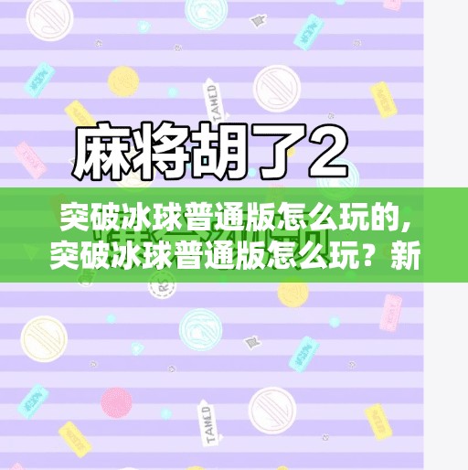 突破冰球普通版怎么玩的,突破冰球普通版怎么玩？新手必看的入门攻略与进阶技巧全解析！