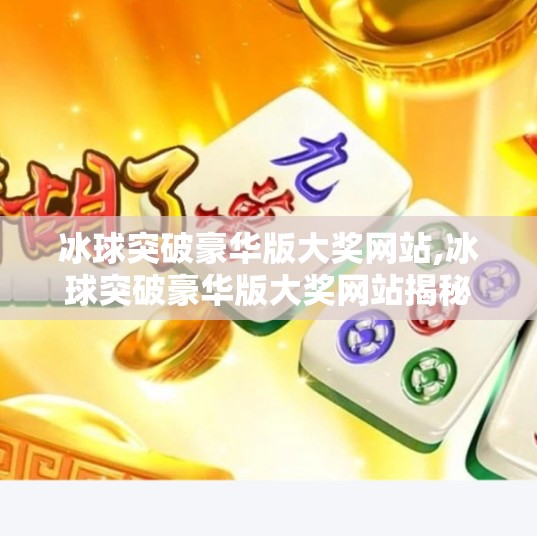 冰球突破豪华版大奖网站,冰球突破豪华版大奖网站揭秘，是游戏还是陷阱？新手必看避坑指南！