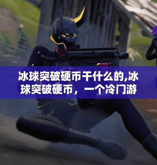 冰球突破硬币干什么的,冰球突破硬币，一个冷门游戏背后的财富密码与玩家心理博弈