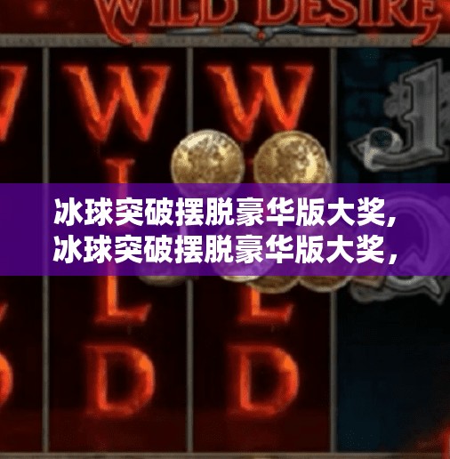 冰球突破摆脱豪华版大奖,冰球突破摆脱豪华版大奖，从运气游戏到技术流的逆袭之路