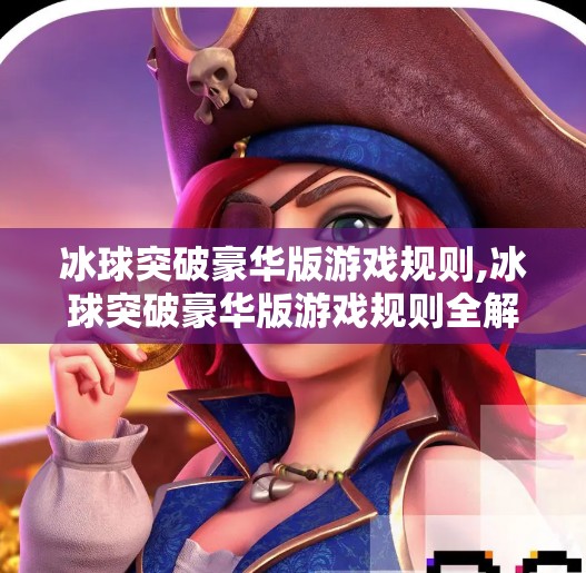 冰球突破豪华版游戏规则,冰球突破豪华版游戏规则全解析，新手必看，高手进阶秘籍大公开！