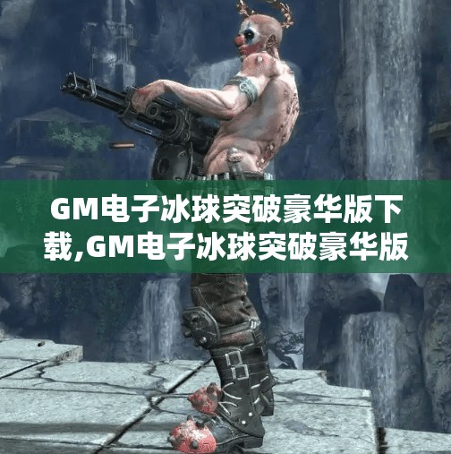 GM电子冰球突破豪华版下载,GM电子冰球突破豪华版下载，沉浸式娱乐新体验，还是数字陷阱？