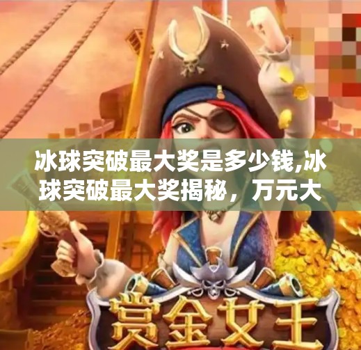冰球突破最大奖是多少钱,冰球突破最大奖揭秘，万元大奖背后的真相与玩法攻略！