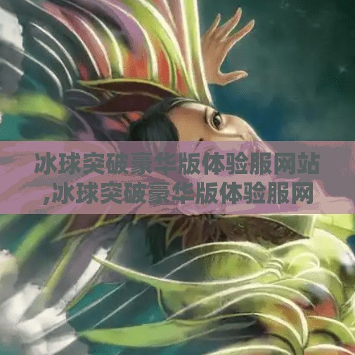冰球突破豪华版体验服网站,冰球突破豪华版体验服网站揭秘，真人实测带你玩转高能娱乐新玩法！