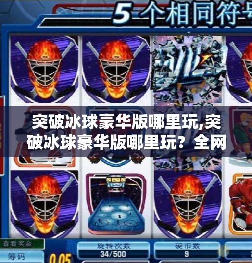 突破冰球豪华版哪里玩,突破冰球豪华版哪里玩？全网最全攻略来了！新手也能秒变高手！