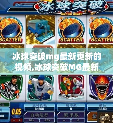 冰球突破mg最新更新的视频,冰球突破MG最新更新视频曝光！玩法升级、画面革新，玩家直呼太香了！