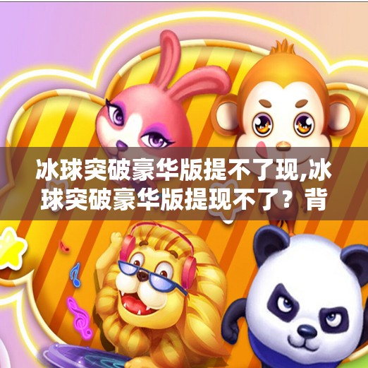 冰球突破豪华版提不了现,冰球突破豪华版提现不了？背后藏着的套路你中招了吗？