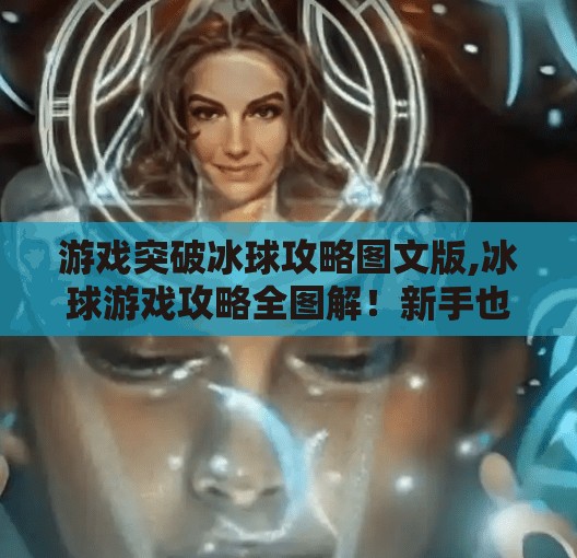 游戏突破冰球攻略图文版,冰球游戏攻略全图解！新手也能秒变球场高手，附实战技巧与装备指南